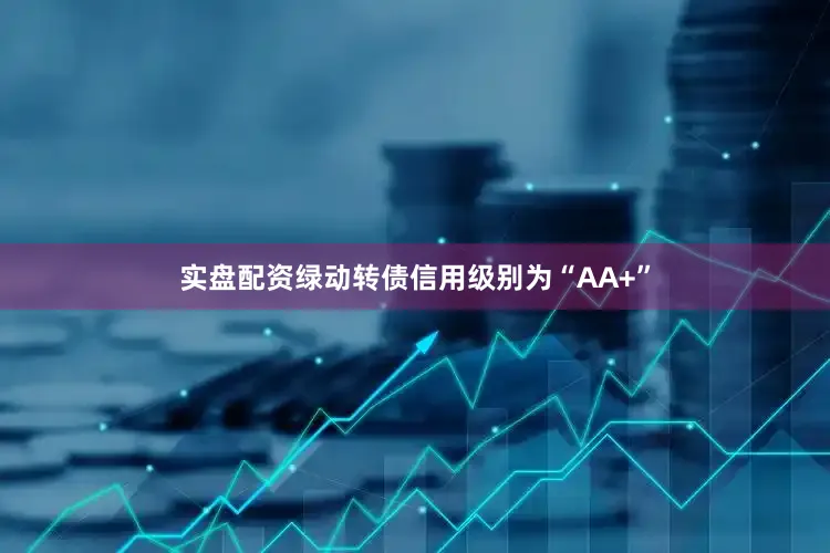 实盘配资绿动转债信用级别为“AA+”