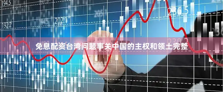 免息配资台湾问题事关中国的主权和领土完整