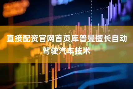 直接配资官网首页库普曼擅长自动驾驶汽车技术