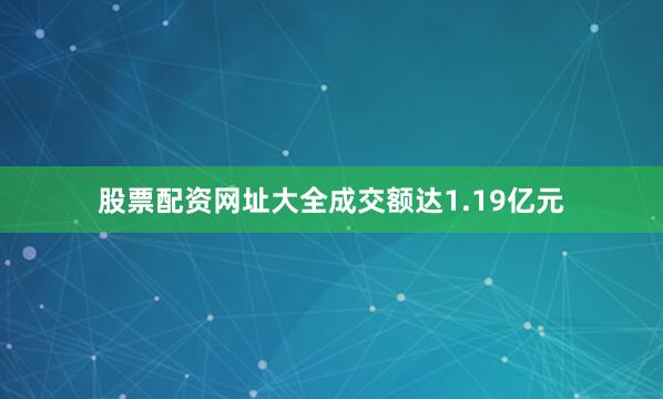 股票配资网址大全成交额达1.19亿元