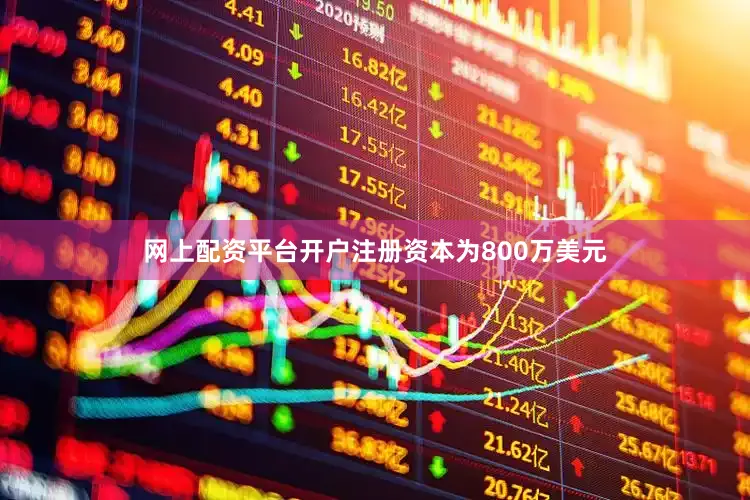 网上配资平台开户注册资本为800万美元
