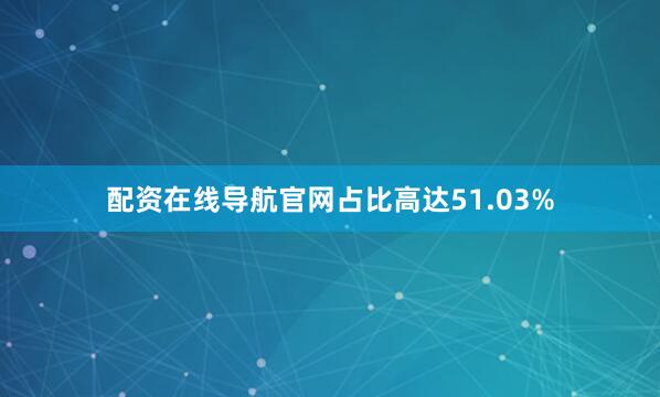 配资在线导航官网占比高达51.03%