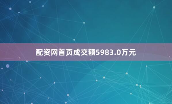 配资网首页成交额5983.0万元