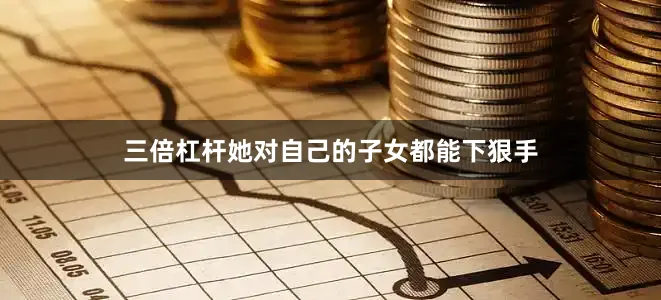 三倍杠杆她对自己的子女都能下狠手