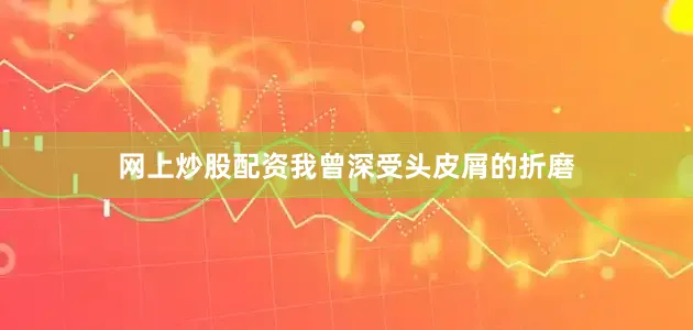 网上炒股配资我曾深受头皮屑的折磨