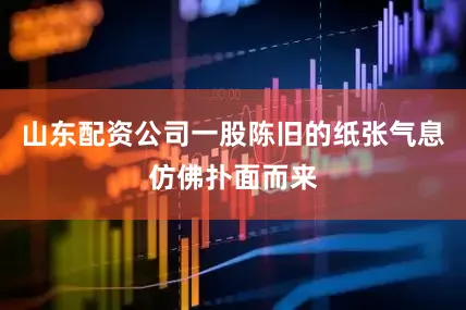 山东配资公司一股陈旧的纸张气息仿佛扑面而来