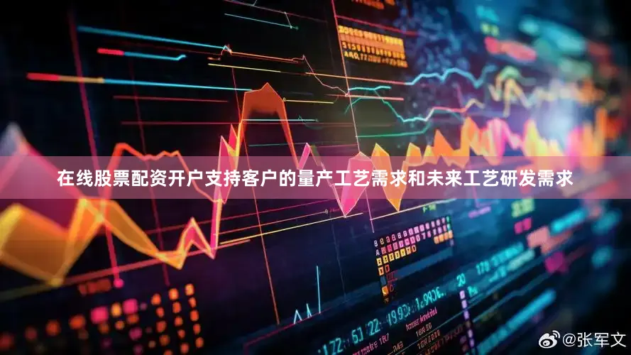 在线股票配资开户支持客户的量产工艺需求和未来工艺研发需求