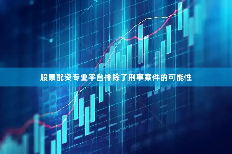 股票配资专业平台排除了刑事案件的可能性