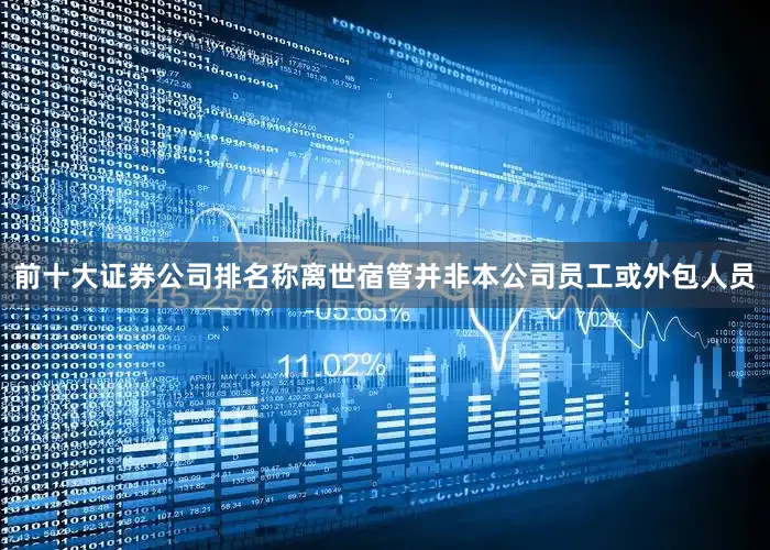 前十大证券公司排名称离世宿管并非本公司员工或外包人员