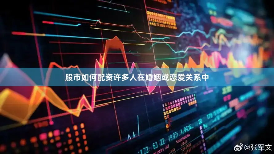 股市如何配资许多人在婚姻或恋爱关系中