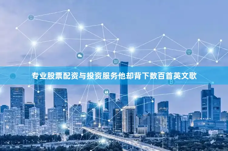 专业股票配资与投资服务他却背下数百首英文歌