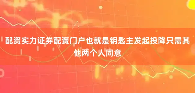 配资实力证券配资门户也就是钥匙主发起投降只需其他两个人同意