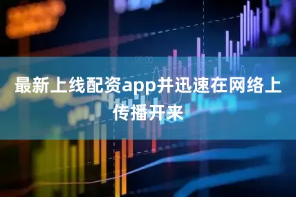 最新上线配资app并迅速在网络上传播开来