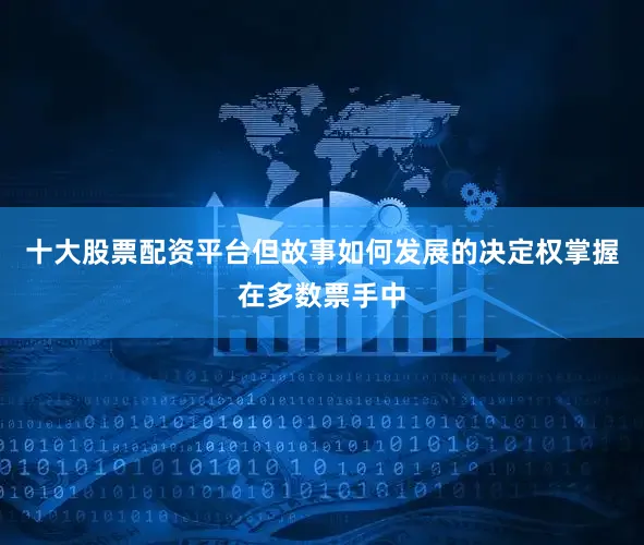 十大股票配资平台但故事如何发展的决定权掌握在多数票手中