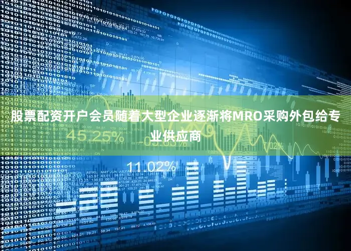 股票配资开户会员随着大型企业逐渐将MRO采购外包给专业供应商
