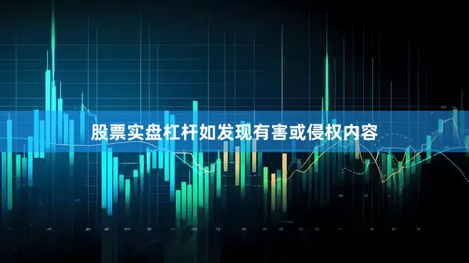 股票实盘杠杆如发现有害或侵权内容