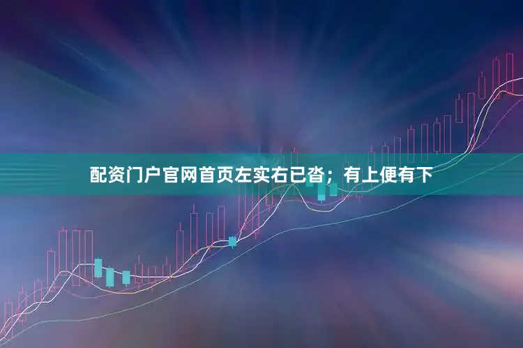配资门户官网首页左实右已沓；有上便有下