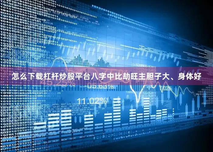 怎么下载杠杆炒股平台八字中比劫旺主胆子大、身体好