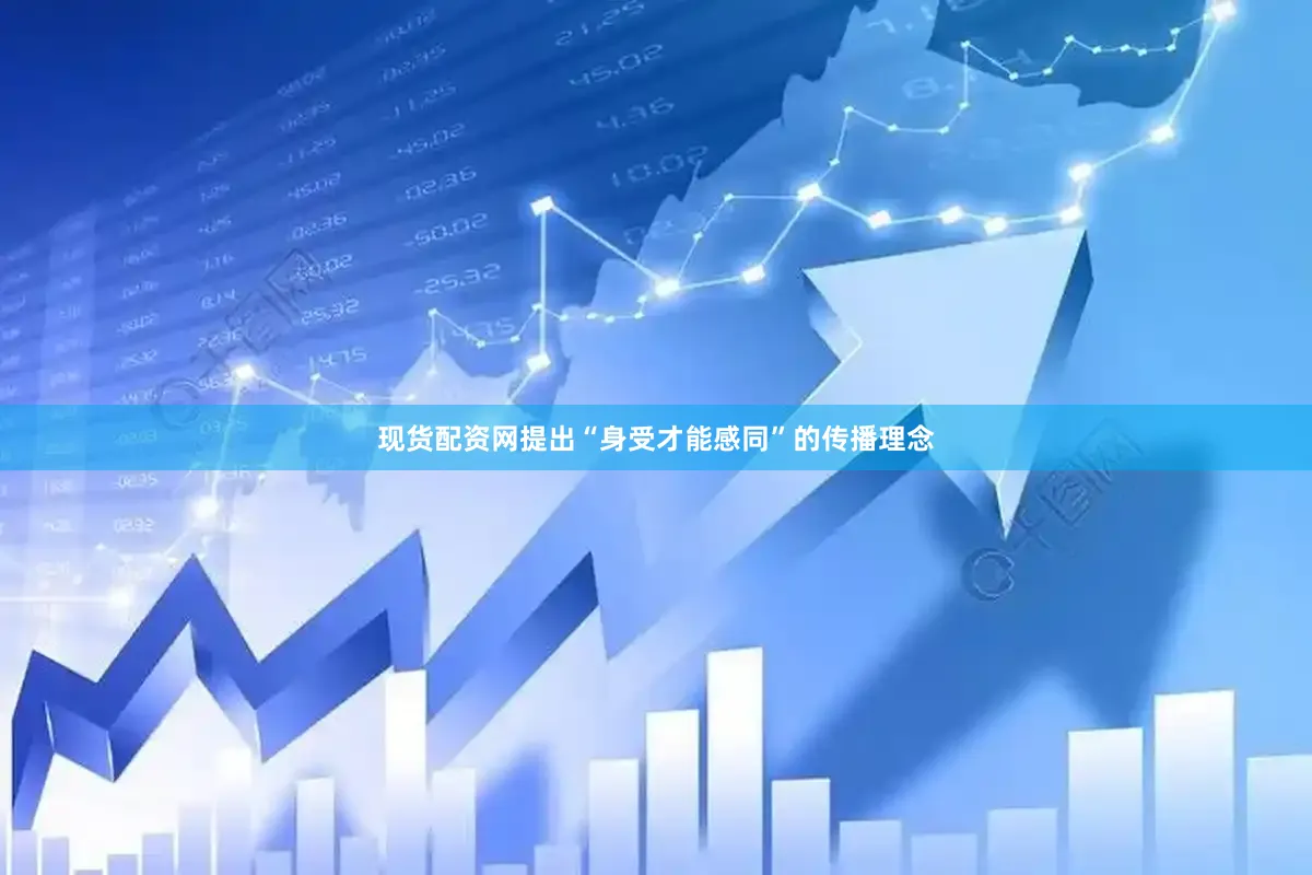 现货配资网提出“身受才能感同”的传播理念