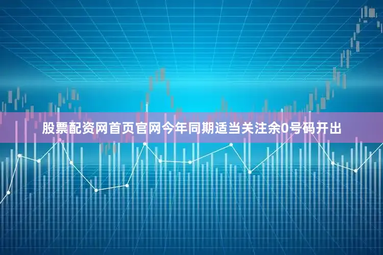 股票配资网首页官网今年同期适当关注余0号码开出