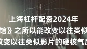上海杠杆配资2024年《南京照相馆》之所以能改变以往类似影片的硬核气质