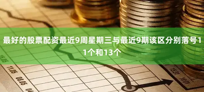 最好的股票配资最近9周星期三与最近9期该区分别落号11个和13个