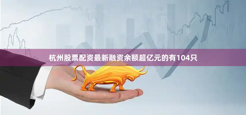 杭州股票配资最新融资余额超亿元的有104只