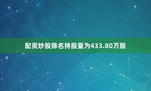 配资炒股排名持股量为433.80万股