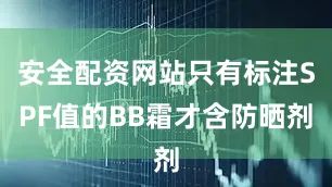 安全配资网站只有标注SPF值的BB霜才含防晒剂