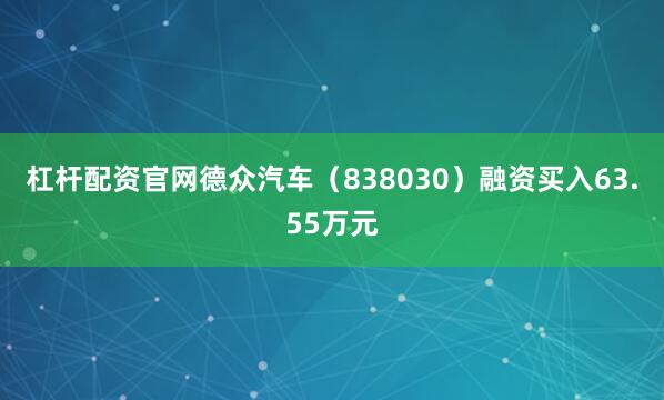杠杆配资官网德众汽车（838030）融资买入63.55万元