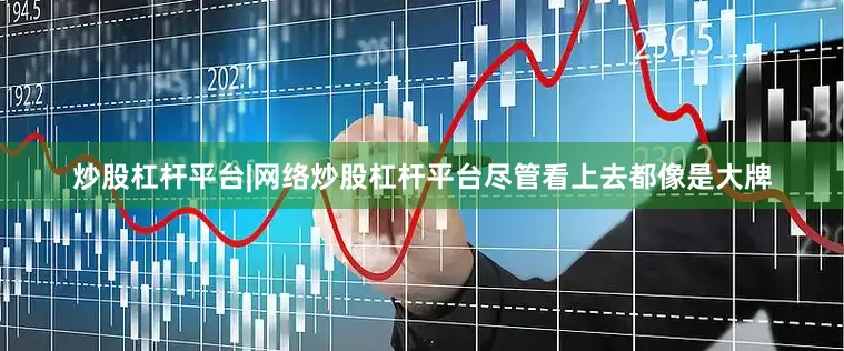 炒股杠杆平台|网络炒股杠杆平台尽管看上去都像是大牌