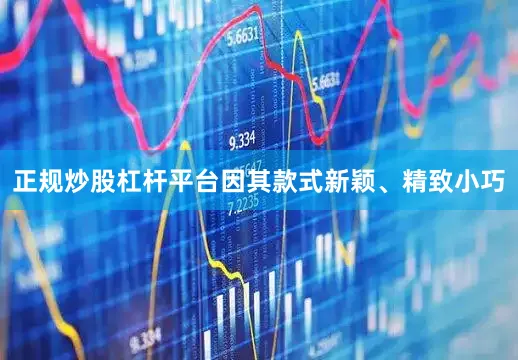 正规炒股杠杆平台因其款式新颖、精致小巧