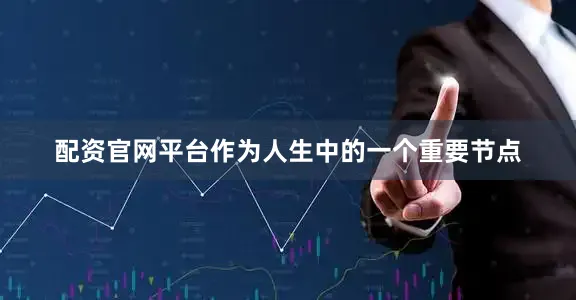 配资官网平台作为人生中的一个重要节点