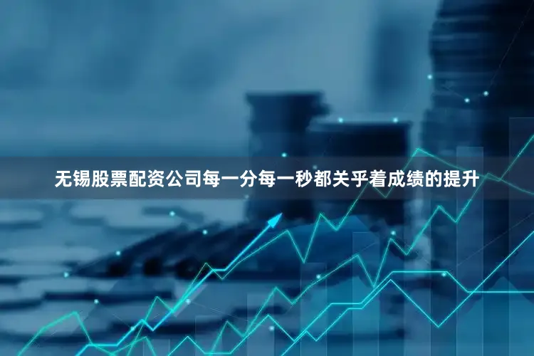 无锡股票配资公司每一分每一秒都关乎着成绩的提升