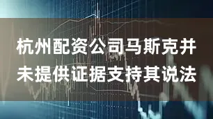 杭州配资公司马斯克并未提供证据支持其说法