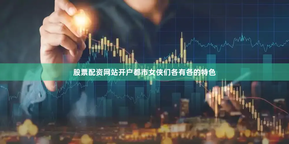 股票配资网站开户都市女侠们各有各的特色
