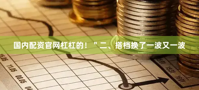 国内配资官网杠杠的！＂二、搭档换了一波又一波
