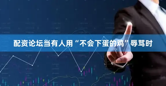 配资论坛当有人用“不会下蛋的鸡”辱骂时