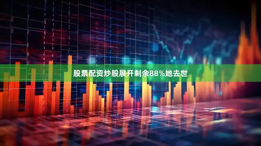 股票配资炒股展开剩余88%她去世