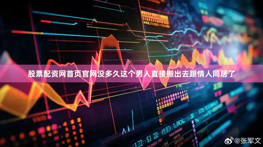 股票配资网首页官网没多久这个男人直接搬出去跟情人同居了