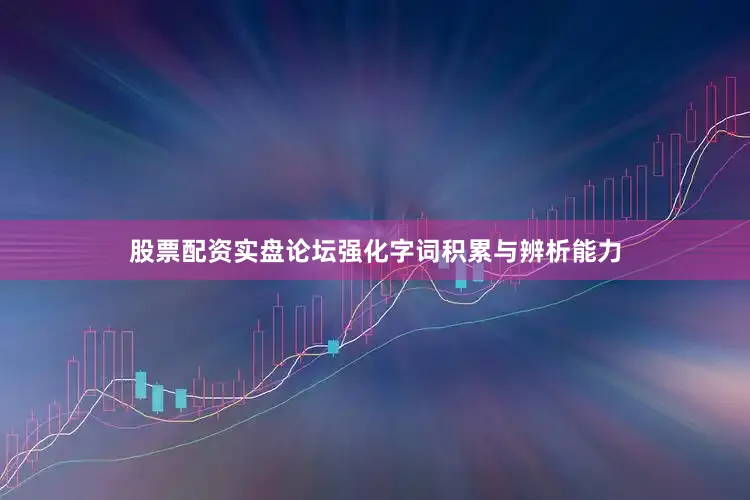 股票配资实盘论坛强化字词积累与辨析能力