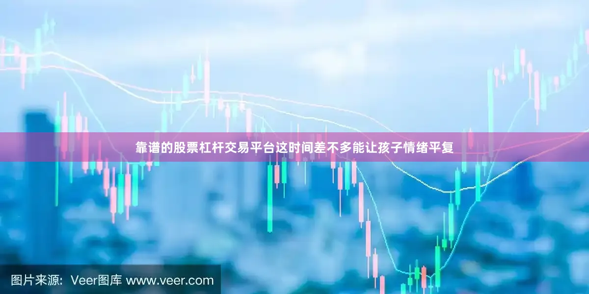靠谱的股票杠杆交易平台这时间差不多能让孩子情绪平复