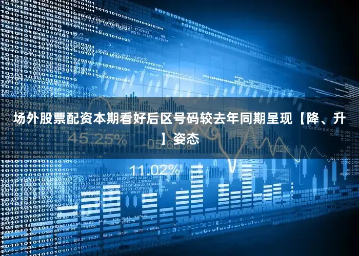 场外股票配资本期看好后区号码较去年同期呈现【降、升】姿态