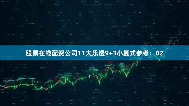 股票在线配资公司11　　大乐透9+3小复式参考：02